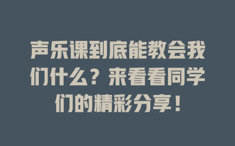 声乐课到底能教会我们什么？来看看同学们的精彩分享！