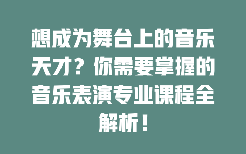 想成为舞台上的音乐天才?你需要掌握的音乐表演专业课程全解析!