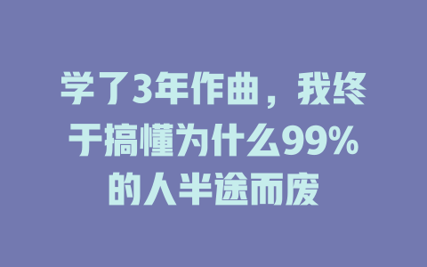 学了3年作曲,我终于搞懂为什么99%的人半途而废