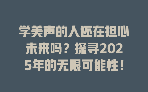 学美声的人还在担心未来吗？探寻2025年的无限可能性！