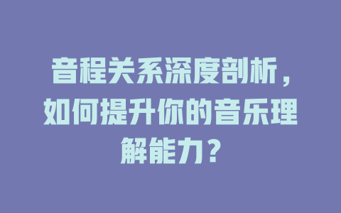 音程关系深度剖析,如何提升你的音乐理解能力?