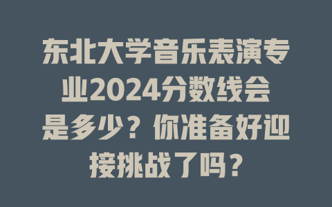 东北大学音乐表演专业2024分数线会是多少?你准备好迎接挑战了吗?