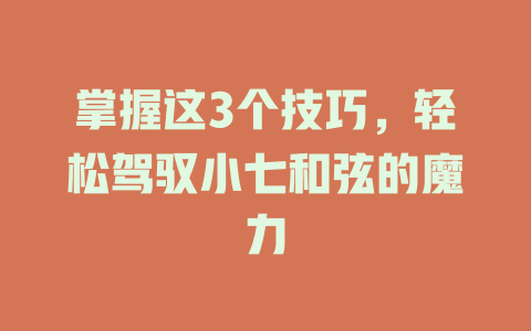 掌握这3个技巧，轻松驾驭小七和弦的魔力