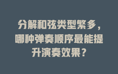 分解和弦类型繁多,哪种弹奏顺序最能提升演奏效果?