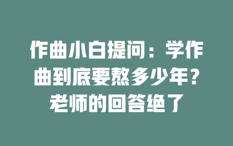 作曲小白提问:学作曲到底要熬多少年?老师的回答绝了