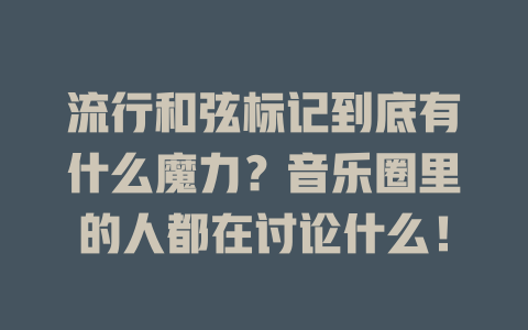 流行和弦标记到底有什么魔力?音乐圈里的人都在讨论什么!