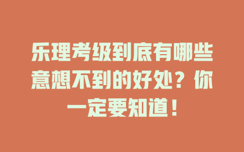 乐理考级到底有哪些意想不到的好处？你一定要知道！