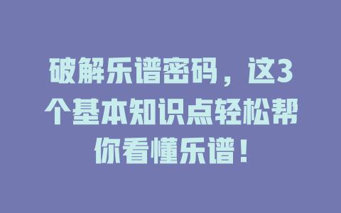 破解乐谱密码，这3个基本知识点轻松帮你看懂乐谱！