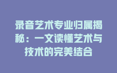录音艺术专业归属揭秘:一文读懂艺术与技术的完美结合