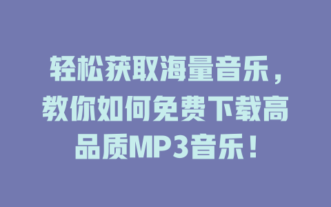 轻松获取海量音乐，教你如何免费下载高品质MP3音乐！