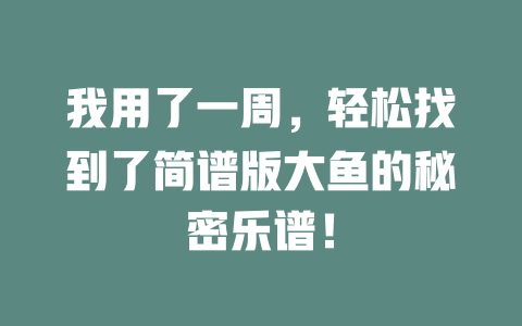 我用了一周,轻松找到了简谱版大鱼的秘密乐谱!