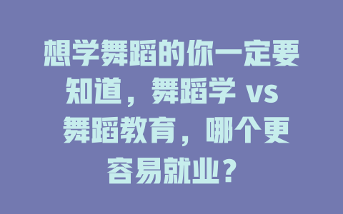 想学舞蹈的你一定要知道,舞蹈学 vs 舞蹈教育,哪个更容易就业?