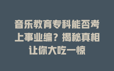 音乐教育专科能否考上事业编？揭秘真相让你大吃一惊