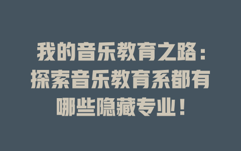 我的音乐教育之路:探索音乐教育系都有哪些隐藏专业!