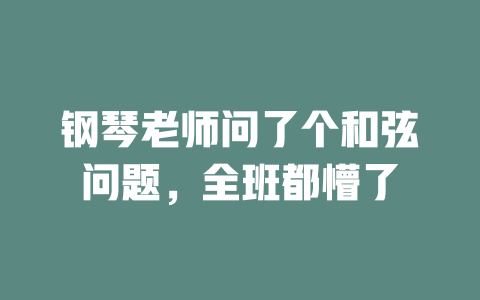 钢琴老师问了个和弦问题,全班都懵了