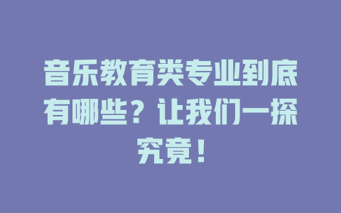 音乐教育类专业到底有哪些？让我们一探究竟！