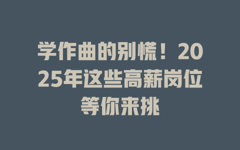 学作曲的别慌!2025年这些高薪岗位等你来挑