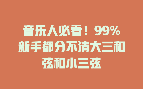 音乐人必看!99%新手都分不清大三和弦和小三弦