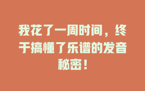 我花了一周时间,终于搞懂了乐谱的发音秘密!
