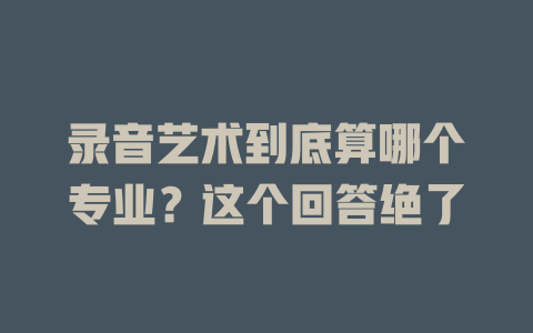 录音艺术到底算哪个专业?这个回答绝了