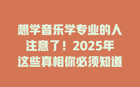 想学音乐学专业的人注意了!2025年这些真相你必须知道