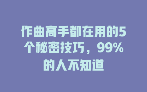 作曲高手都在用的5个秘密技巧,99%的人不知道