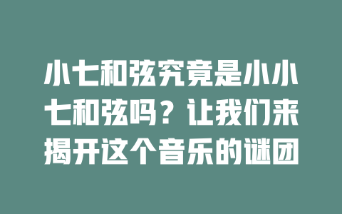 小七和弦究竟是小小七和弦吗?让我们来揭开这个音乐的谜团