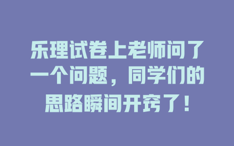 乐理试卷上老师问了一个问题，同学们的思路瞬间开窍了！