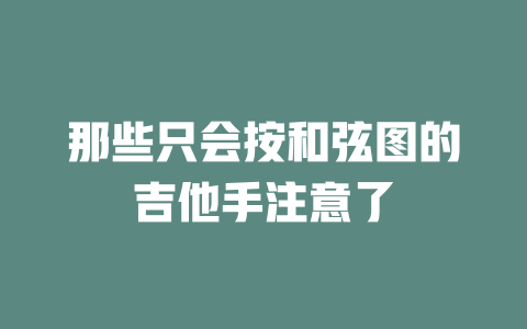 那些只会按和弦图的吉他手注意了