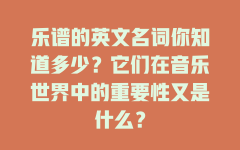乐谱的英文名词你知道多少?它们在音乐世界中的重要性又是什么?