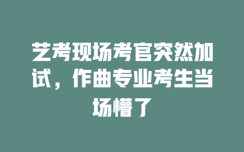 艺考现场考官突然加试,作曲专业考生当场懵了