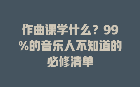 作曲课学什么?99%的音乐人不知道的必修清单