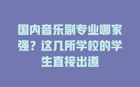 国内音乐剧专业哪家强?这几所学校的学生直接出道