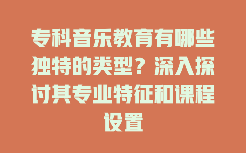 专科音乐教育有哪些独特的类型?深入探讨其专业特征和课程设置