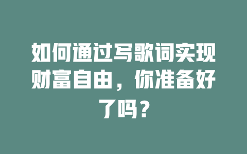 如何通过写歌词实现财富自由,你准备好了吗?