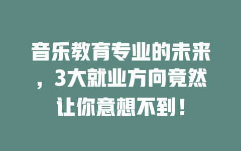 音乐教育专业的未来，3大就业方向竟然让你意想不到！