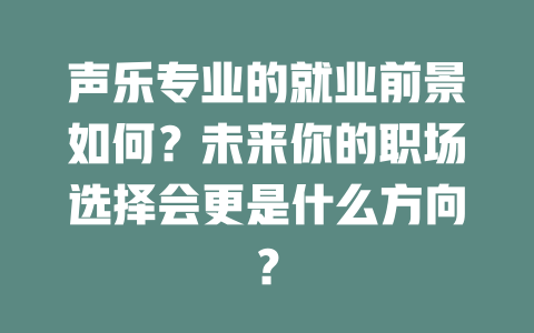 声乐专业的就业前景如何？未来你的职场选择会更是什么方向？