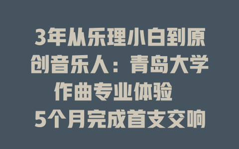 3年从乐理小白到原创音乐人:青岛大学作曲专业体验
5个月完成首支交响乐:我在青岛大学作曲系的成长
放弃985选择青岛大学作曲系,4年收获远超想象
2年拿下全国作曲大赛:青岛大学作曲系学生分享秘籍
报考青岛大学作曲专业前必知的6个真相