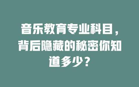 音乐教育专业科目，背后隐藏的秘密你知道多少？
