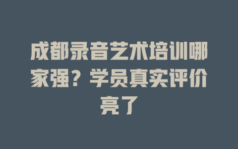 成都录音艺术培训哪家强?学员真实评价亮了