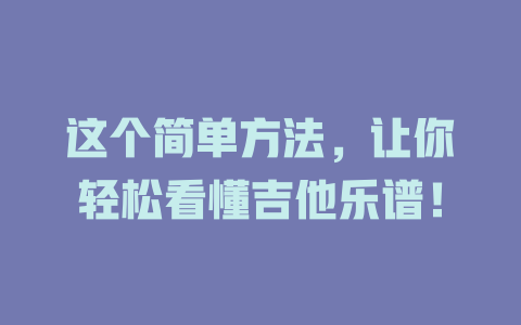 这个简单方法，让你轻松看懂吉他乐谱！