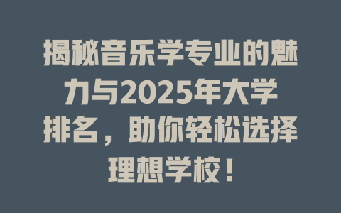 揭秘音乐学专业的魅力与2025年大学排名,助你轻松选择理想学校!