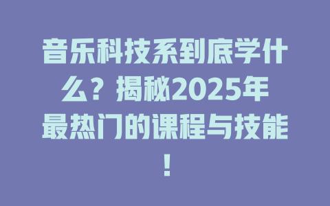 音乐科技系到底学什么?揭秘2025年最热门的课程与技能!