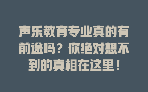 声乐教育专业真的有前途吗？你绝对想不到的真相在这里！