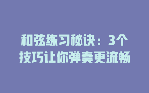 和弦练习秘诀:3个技巧让你弹奏更流畅