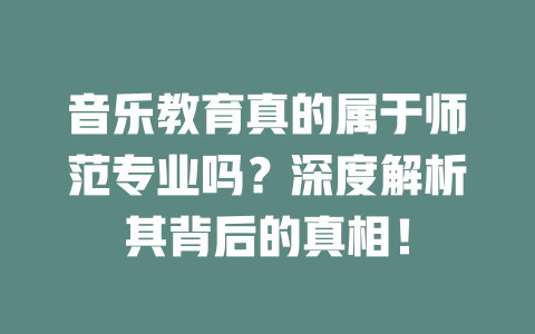 音乐教育真的属于师范专业吗?深度解析其背后的真相!