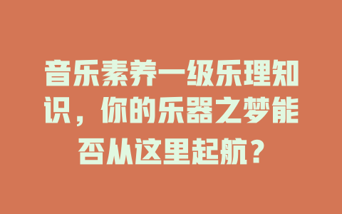 音乐素养一级乐理知识，你的乐器之梦能否从这里起航？