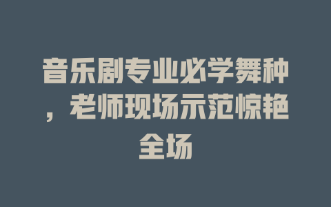 音乐剧专业必学舞种,老师现场示范惊艳全场