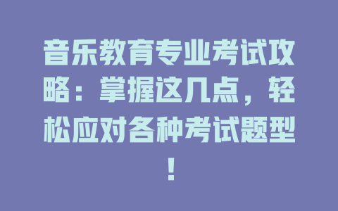 音乐教育专业考试攻略：掌握这几点，轻松应对各种考试题型！