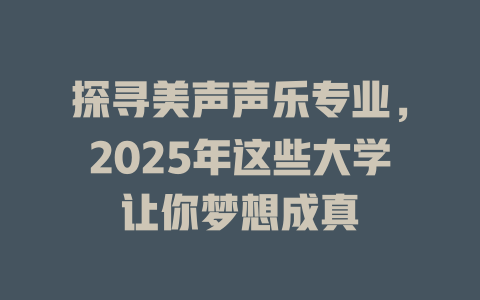 探寻美声声乐专业，2025年这些大学让你梦想成真
